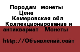 Породам  монеты › Цена ­ 400 000 - Кемеровская обл. Коллекционирование и антиквариат » Монеты   